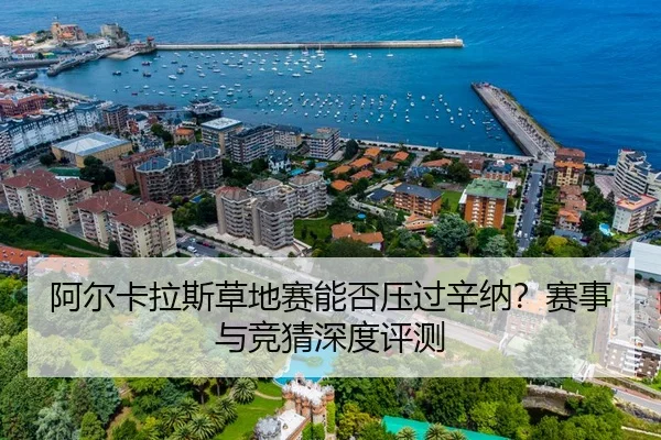 阿尔卡拉斯草地赛能否压过辛纳？赛事与竞猜深度评测