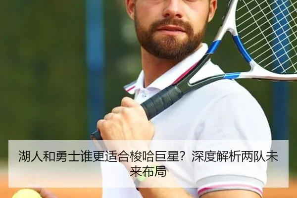 湖人和勇士谁更适合梭哈巨星？深度解析两队未来布局