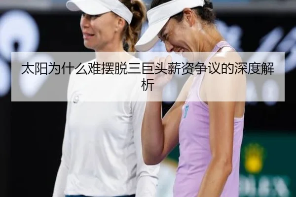 太阳为什么难摆脱三巨头薪资争议的深度解析
