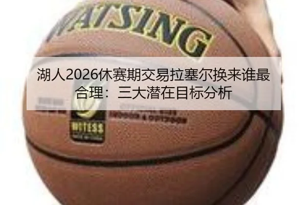 湖人2026休赛期交易拉塞尔换来谁最合理：三大潜在目标分析