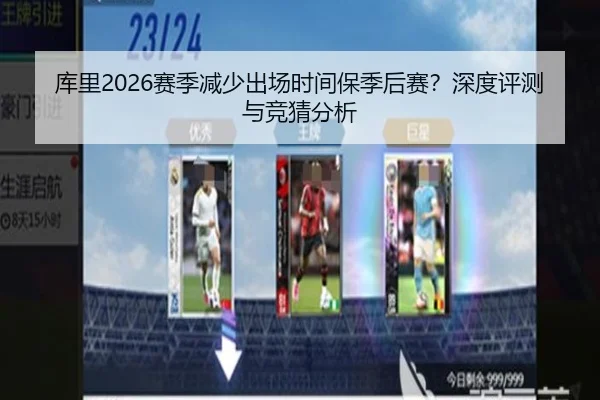 库里2026赛季减少出场时间保季后赛？深度评测与竞猜分析