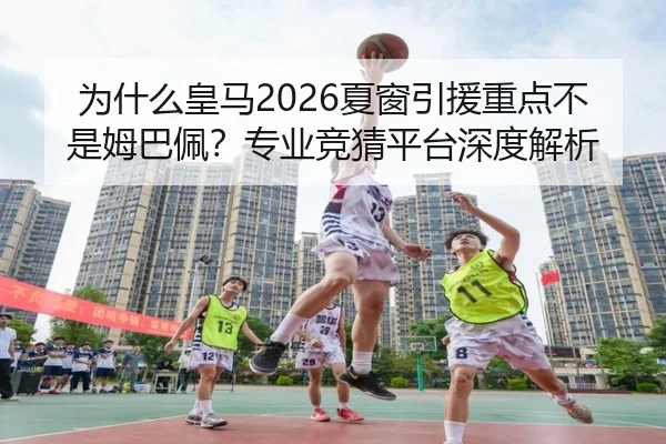 为什么皇马2026夏窗引援重点不是姆巴佩？专业竞猜平台深度解析