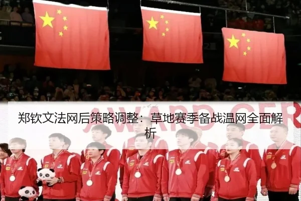 郑钦文法网后策略调整：草地赛季备战温网全面解析